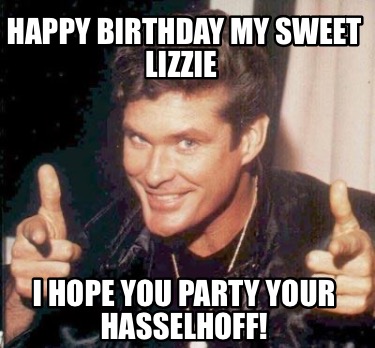 happy-birthday-my-sweet-lizzie-i-hope-you-party-your-hasselhoff