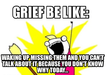 grief-be-like-waking-up-missing-them-and-you-cant-talk-about-it-because-you-dont