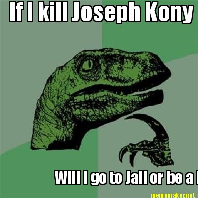 if-i-kill-joseph-kony-will-i-go-to-jail-or-be-a-hero