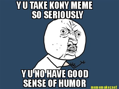 y-u-take-kony-meme-so-seriously-y-u-no-have-good-sense-of-humor