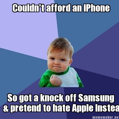 Meme Maker - Couldn't afford an iPhone So got a knock off Samsung & pretend to hate Apple ins Meme Generator! Meme Maker - Couldn't afford an iPhone So got a knock off Samsung & pretend to hate Apple ins Meme Generator!