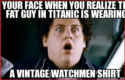 Meme Maker - YOUR WHEN YOU REALIZE THE GUY IN TITANIC IS WEARING A VINTAGE WATCHME Meme